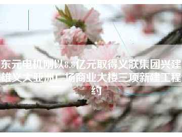 東元電機剛以8.8億元取得義朕集團興建高雄義大亞洲廣場商業(yè)大樓三項新建工程合約