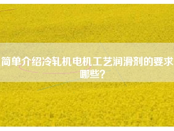 簡單介紹冷軋機(jī)電機(jī)工藝潤滑劑的要求有哪些？