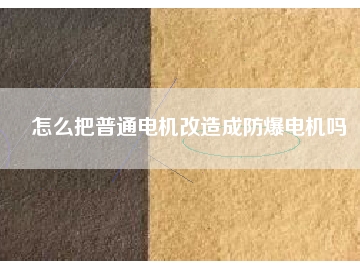 怎么把普通電機改造成防爆電機嗎