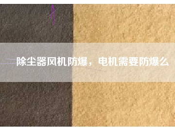 除塵器風(fēng)機(jī)防爆，電機(jī)需要防爆么