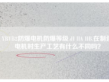 YBYB2防爆電機防爆等級.dI IIA IIB.在制造電機時生產(chǎn)工藝有什么不同嗎？