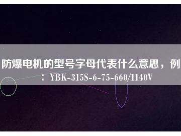 防爆電機的型號字母代表什么意思，例如：YBK-315S-6-75-660/1140V