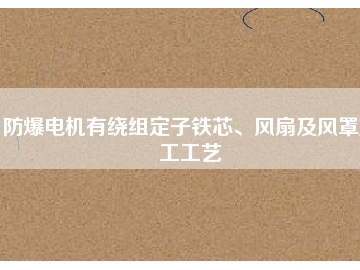 防爆電機有繞組定子鐵芯、風扇及風罩加工工藝