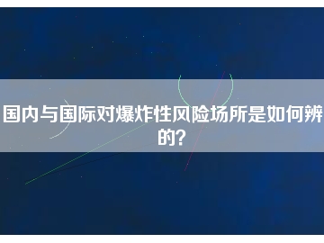 國內(nèi)與國際對爆炸性風(fēng)險場所是如何辨別的？