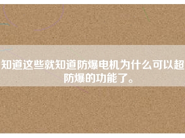 知道這些就知道防爆電機(jī)為什么可以超到防爆的功能了。