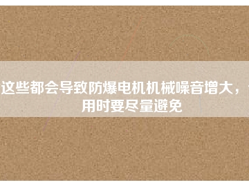 這些都會導(dǎo)致防爆電機(jī)機(jī)械噪音增大，使用時要盡量避免