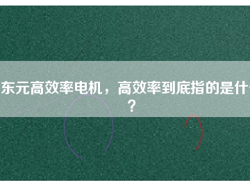 東元高效率電機(jī)，高效率到底指的是什么？