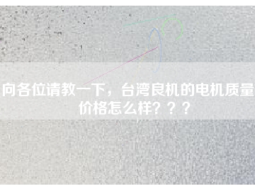 向各位請(qǐng)教一下，臺(tái)灣良機(jī)的電機(jī)質(zhì)量和價(jià)格怎么樣？？？