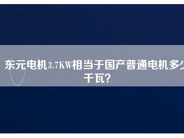 東元電機(jī)3.7KW相當(dāng)于國(guó)產(chǎn)普通電機(jī)多少千瓦？