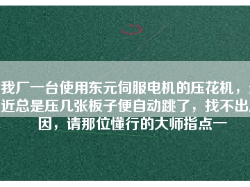 我廠一臺(tái)使用東元伺服電機(jī)的壓花機(jī)，最近總是壓幾張板子便自動(dòng)跳了，找不出原因，請(qǐng)那位懂行的大師指點(diǎn)一
