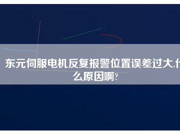 東元伺服電機(jī)反復(fù)報(bào)警位置誤差過大,什么原因啊?