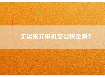 無錫東元電機交公積金嗎？