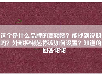 這個(gè)是什么品牌的變頻器？能找到說(shuō)明書嗎？外部控制起停該如何設(shè)置？知道的請(qǐng)回答謝謝