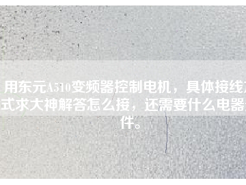 用東元A510變頻器控制電機(jī)，具體接線方式求大神解答怎么接，還需要什么電器元件。