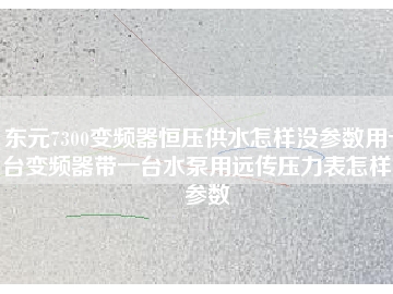 東元7300變頻器恒壓供水怎樣沒參數(shù)用一臺變頻器帶一臺水泵用遠傳壓力表怎樣沒參數(shù)