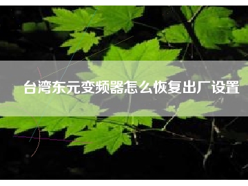 臺灣東元變頻器怎么恢復出廠設置