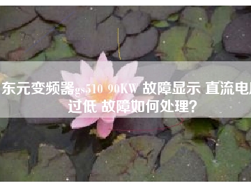 東元變頻器gs510 90KW 故障顯示 直流電壓過低 故障如何處理？