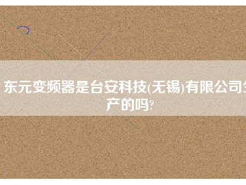 東元變頻器是臺安科技(無錫)有限公司生產(chǎn)的嗎?
