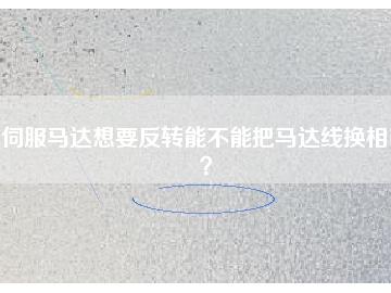 伺服馬達(dá)想要反轉(zhuǎn)能不能把馬達(dá)線換相呢？