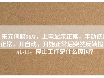 東元伺服3KW，上電顯示正常，手動(dòng)低速正常，開自動(dòng)，開始正常后突然反轉(zhuǎn)報(bào)警AL-11，停止工作是什么原因？