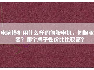 電腦橫機(jī)用什么樣的伺服電機(jī)，伺服驅(qū)動(dòng)器？哪個(gè)牌子性價(jià)比比較高？
