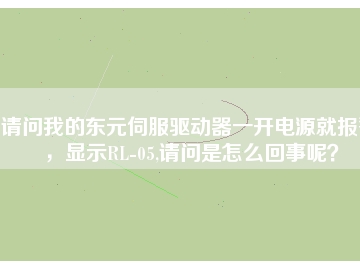 請(qǐng)問我的東元伺服驅(qū)動(dòng)器一開電源就報(bào)警，顯示RL-05,請(qǐng)問是怎么回事呢？