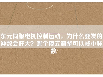 東元伺服電機(jī)控制運(yùn)動(dòng)，為什么要發(fā)的脈沖數(shù)會(huì)好大？哪個(gè)模式調(diào)整可以減小脈沖數(shù)/