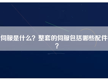 伺服是什么？整套的伺服包括哪些配件呢？