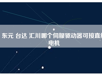 東元 臺(tái)達(dá) 匯川哪個(gè)伺服驅(qū)動(dòng)器可接直線電機(jī)