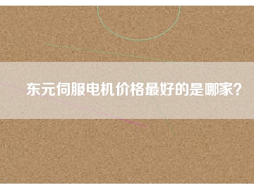 東元伺服電機(jī)價(jià)格最好的是哪家？