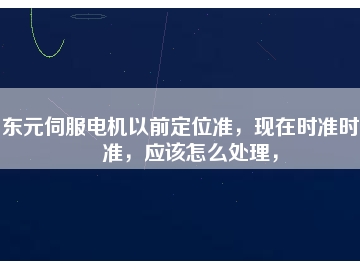 東元伺服電機(jī)以前定位準(zhǔn)，現(xiàn)在時(shí)準(zhǔn)時(shí)不準(zhǔn)，應(yīng)該怎么處理，