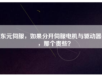 東元伺服，如果分開伺服電機(jī)與驅(qū)動(dòng)器買，那個(gè)貴些？