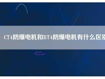 CT4防爆電機(jī)和BT4防爆電機(jī)有什么區(qū)別