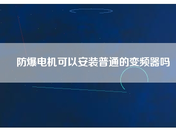 防爆電機可以安裝普通的變頻器嗎