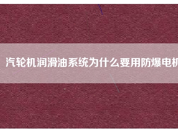 汽輪機潤滑油系統(tǒng)為什么要用防爆電機