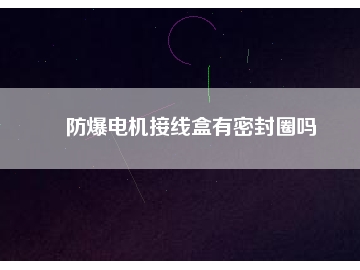 防爆電機接線盒有密封圈嗎