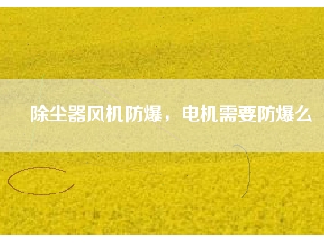 除塵器風機防爆，電機需要防爆么
