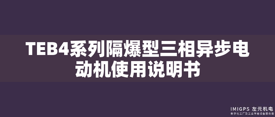 TEB4系列隔爆型三相異步電動(dòng)機(jī)使用說(shuō)明書(shū) TEB4系列隔爆型三相異步電動(dòng)機(jī)使用說(shuō)明書(shū)