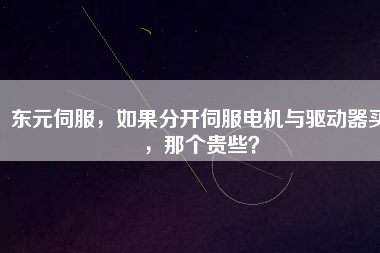 東元伺服，如果分開伺服電機(jī)與驅(qū)動器買，那個貴些？