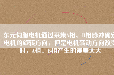 東元伺服電機通過采集A相、B相脈沖確定電機的旋轉(zhuǎn)方向，但是電機轉(zhuǎn)動方向改變時，A相、B相產(chǎn)生的誤差太大