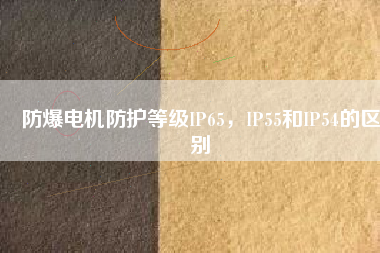 防爆電機防護等級IP65，IP55和IP54的區(qū)別