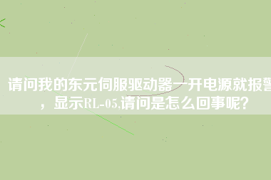 請(qǐng)問(wèn)我的東元伺服驅(qū)動(dòng)器一開電源就報(bào)警，顯示RL-05,請(qǐng)問(wèn)是怎么回事呢？