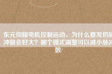 東元伺服電機(jī)控制運(yùn)動(dòng)，為什么要發(fā)的脈沖數(shù)會(huì)好大？哪個(gè)模式調(diào)整可以減小脈沖數(shù)/