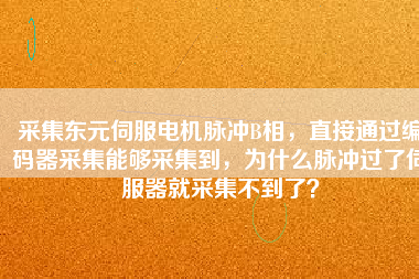采集東元伺服電機(jī)脈沖B相，直接通過編碼器采集能夠采集到，為什么脈沖過了伺服器就采集不到了？