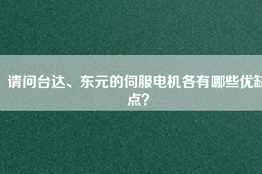 請問臺達(dá)、東元的伺服電機(jī)各有哪些優(yōu)缺點？