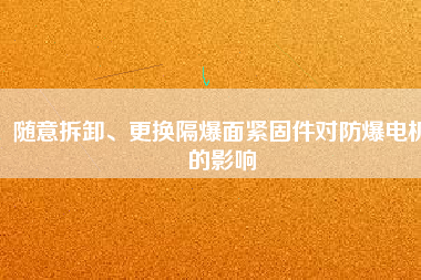 隨意拆卸、更換隔爆面緊固件對防爆電機的影響