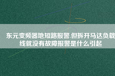 東元變頻器地短路報警.但拆開馬達負載線就沒有故障報警是什么引起 東元變頻器地短路報警.但拆開馬達負載線就沒有故障報警是什么引起