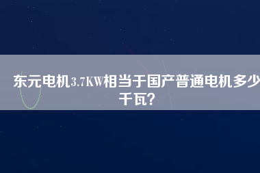 東元電機3.7KW相當(dāng)于國產(chǎn)普通電機多少千瓦？