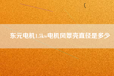 東元電機1.5kw電機風簟殼直徑是多少 東元電機1.5kw電機風簟殼直徑是多少