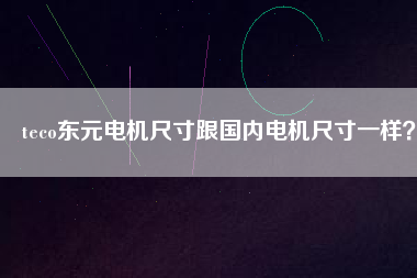 teco東元電機(jī)尺寸跟國(guó)內(nèi)電機(jī)尺寸一樣？
